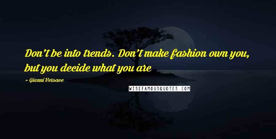 Gianni Versace Quotes: Don't be into trends. Don't make fashion own you, but you decide what you are