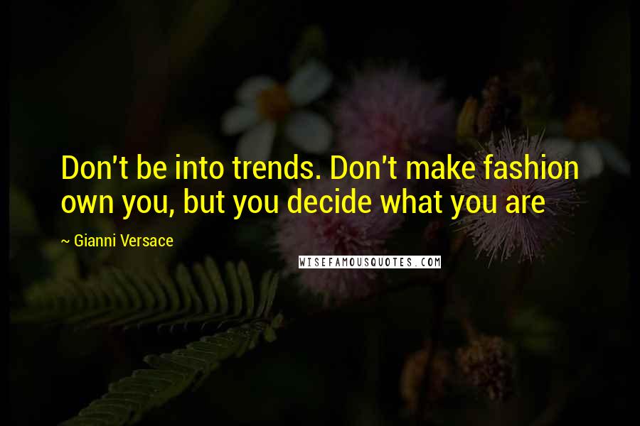 Gianni Versace Quotes: Don't be into trends. Don't make fashion own you, but you decide what you are