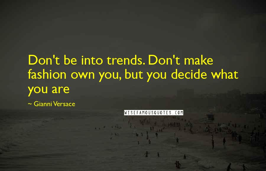 Gianni Versace Quotes: Don't be into trends. Don't make fashion own you, but you decide what you are