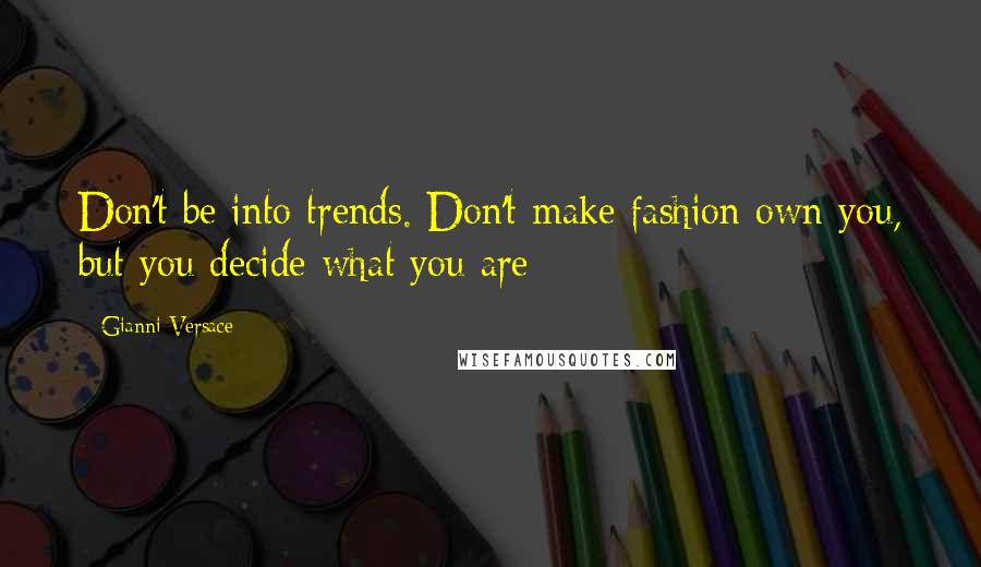 Gianni Versace Quotes: Don't be into trends. Don't make fashion own you, but you decide what you are