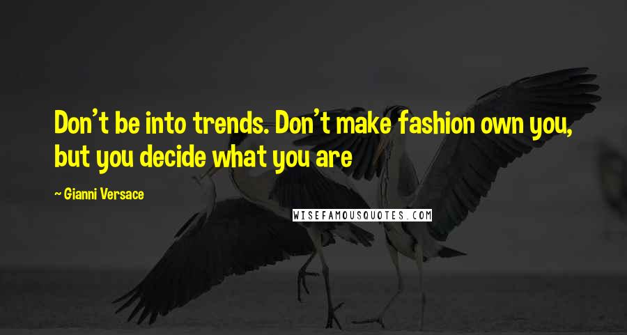 Gianni Versace Quotes: Don't be into trends. Don't make fashion own you, but you decide what you are