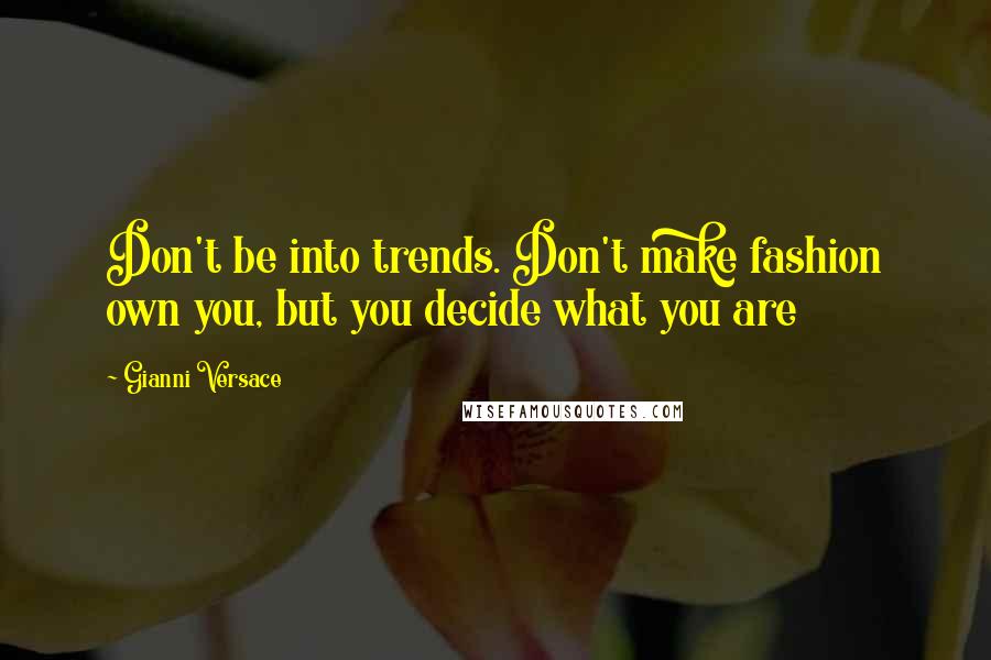 Gianni Versace Quotes: Don't be into trends. Don't make fashion own you, but you decide what you are