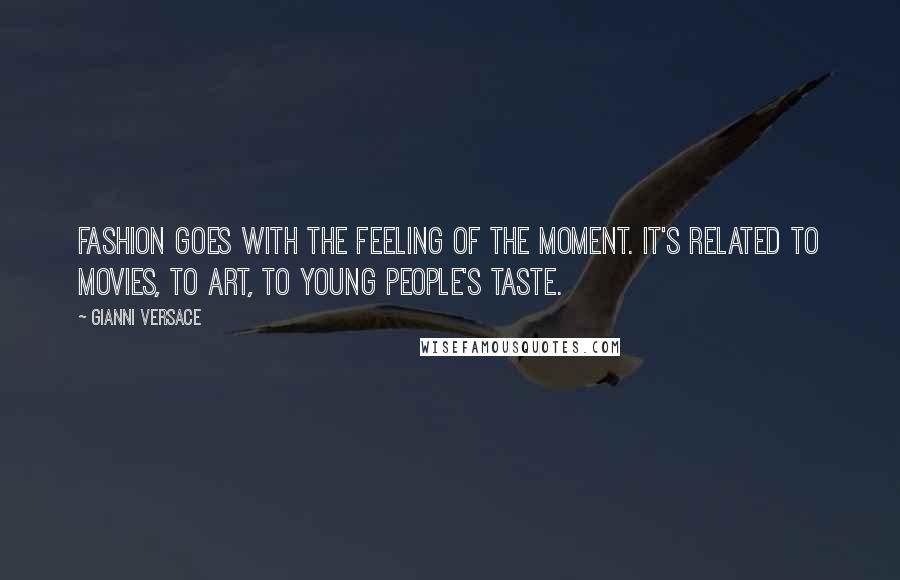 Gianni Versace Quotes: Fashion goes with the feeling of the moment. It's related to movies, to art, to young people's taste.