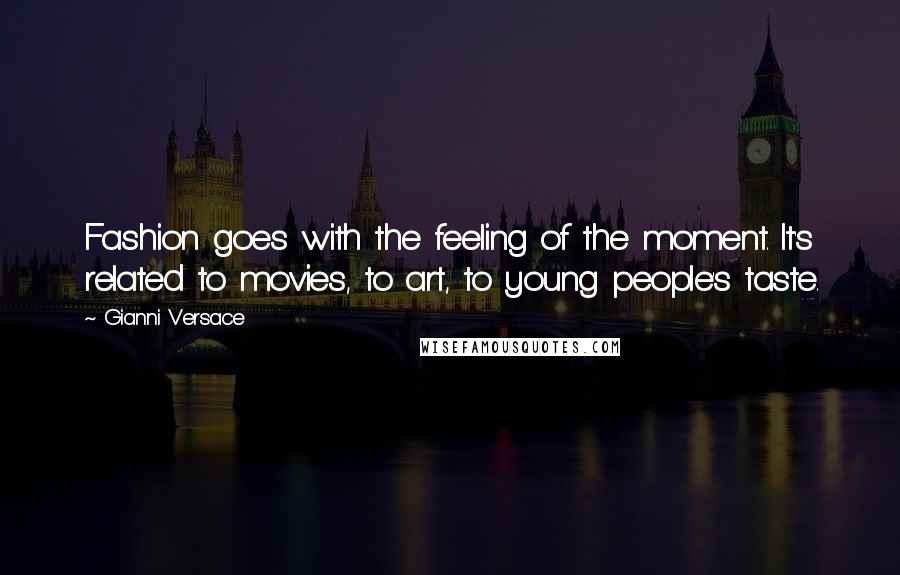 Gianni Versace Quotes: Fashion goes with the feeling of the moment. It's related to movies, to art, to young people's taste.