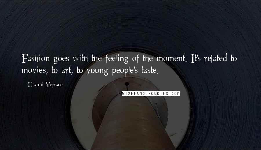 Gianni Versace Quotes: Fashion goes with the feeling of the moment. It's related to movies, to art, to young people's taste.