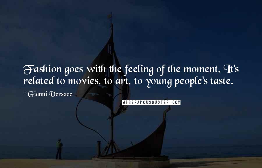 Gianni Versace Quotes: Fashion goes with the feeling of the moment. It's related to movies, to art, to young people's taste.