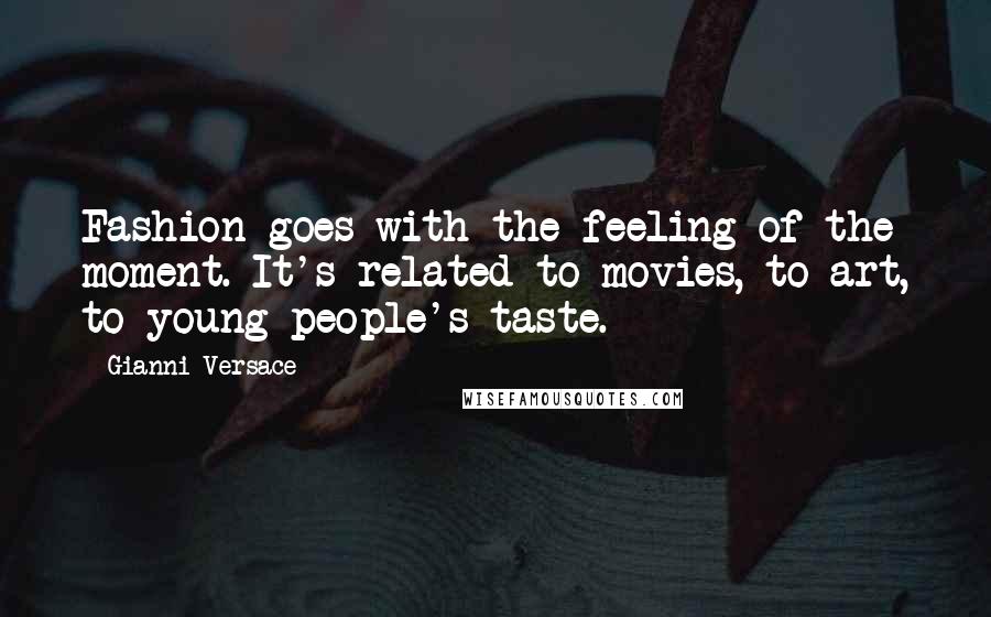 Gianni Versace Quotes: Fashion goes with the feeling of the moment. It's related to movies, to art, to young people's taste.