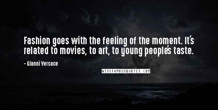 Gianni Versace Quotes: Fashion goes with the feeling of the moment. It's related to movies, to art, to young people's taste.