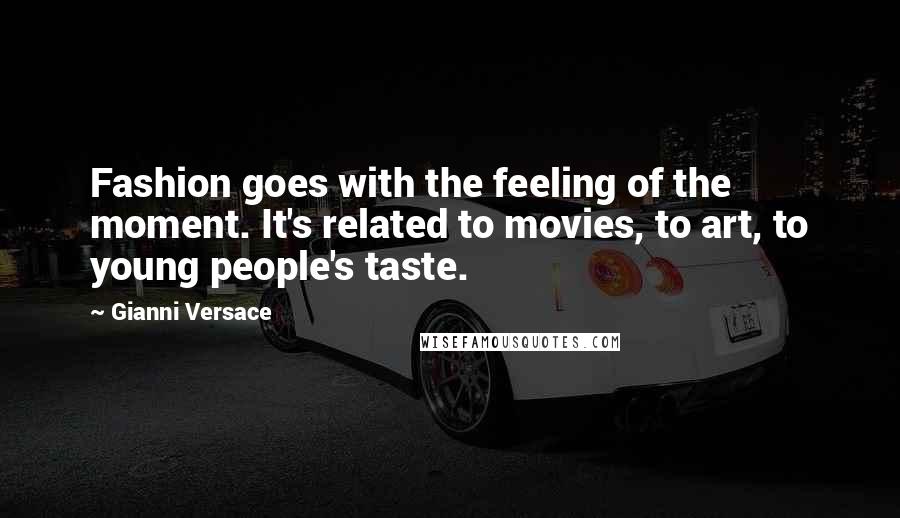 Gianni Versace Quotes: Fashion goes with the feeling of the moment. It's related to movies, to art, to young people's taste.