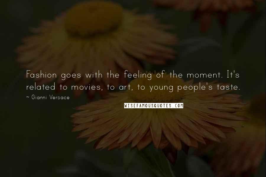 Gianni Versace Quotes: Fashion goes with the feeling of the moment. It's related to movies, to art, to young people's taste.