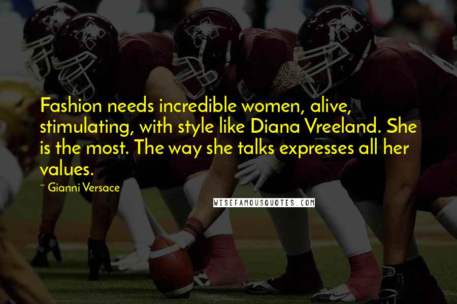 Gianni Versace Quotes: Fashion needs incredible women, alive, stimulating, with style like Diana Vreeland. She is the most. The way she talks expresses all her values.