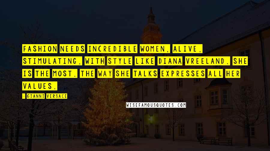 Gianni Versace Quotes: Fashion needs incredible women, alive, stimulating, with style like Diana Vreeland. She is the most. The way she talks expresses all her values.