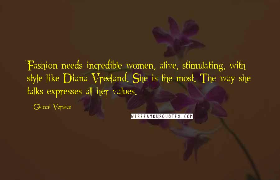 Gianni Versace Quotes: Fashion needs incredible women, alive, stimulating, with style like Diana Vreeland. She is the most. The way she talks expresses all her values.