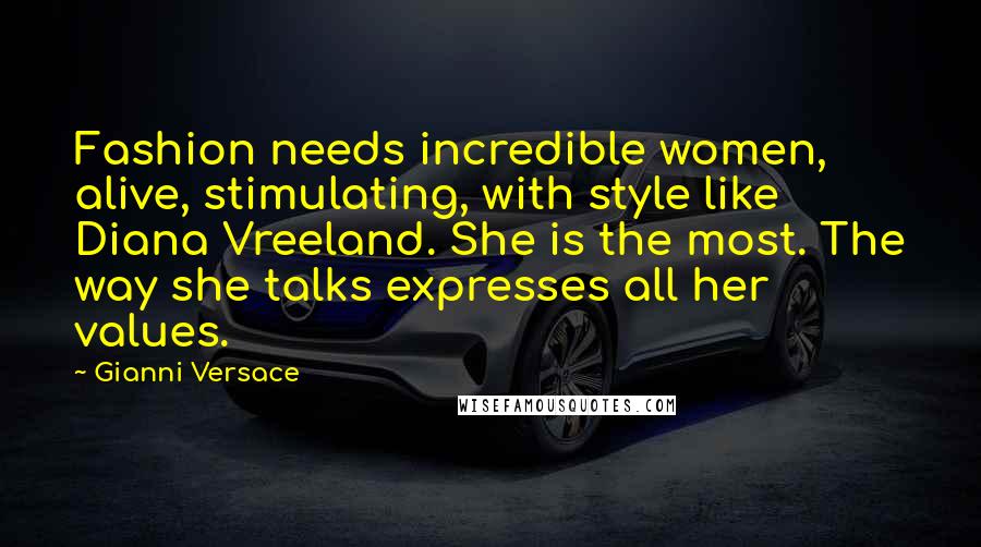 Gianni Versace Quotes: Fashion needs incredible women, alive, stimulating, with style like Diana Vreeland. She is the most. The way she talks expresses all her values.