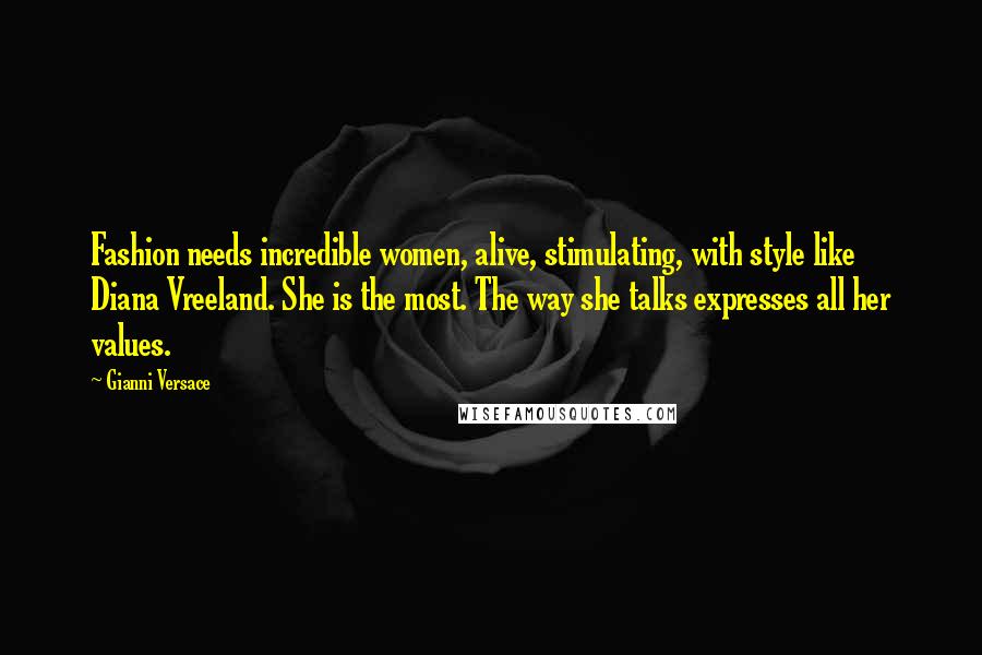 Gianni Versace Quotes: Fashion needs incredible women, alive, stimulating, with style like Diana Vreeland. She is the most. The way she talks expresses all her values.