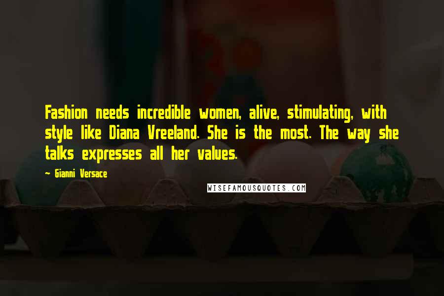 Gianni Versace Quotes: Fashion needs incredible women, alive, stimulating, with style like Diana Vreeland. She is the most. The way she talks expresses all her values.