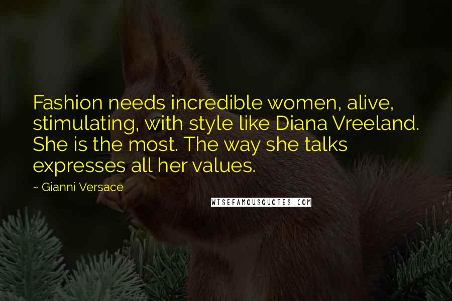 Gianni Versace Quotes: Fashion needs incredible women, alive, stimulating, with style like Diana Vreeland. She is the most. The way she talks expresses all her values.