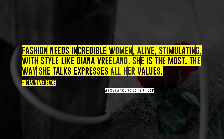 Gianni Versace Quotes: Fashion needs incredible women, alive, stimulating, with style like Diana Vreeland. She is the most. The way she talks expresses all her values.