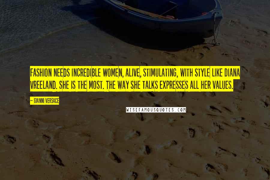 Gianni Versace Quotes: Fashion needs incredible women, alive, stimulating, with style like Diana Vreeland. She is the most. The way she talks expresses all her values.