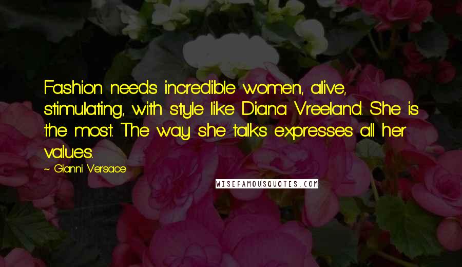 Gianni Versace Quotes: Fashion needs incredible women, alive, stimulating, with style like Diana Vreeland. She is the most. The way she talks expresses all her values.