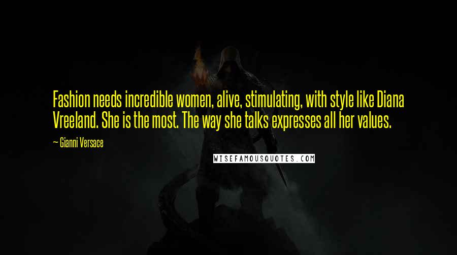 Gianni Versace Quotes: Fashion needs incredible women, alive, stimulating, with style like Diana Vreeland. She is the most. The way she talks expresses all her values.