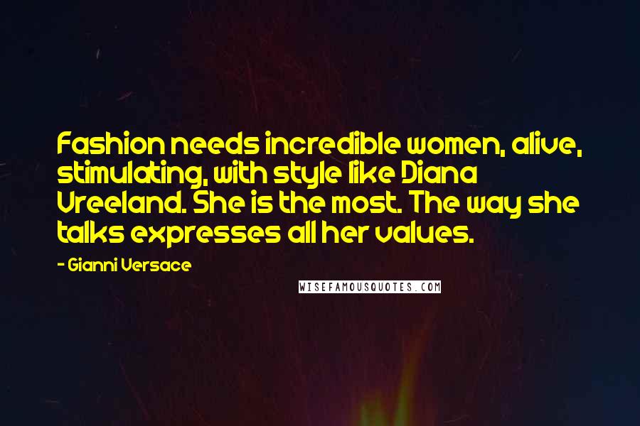Gianni Versace Quotes: Fashion needs incredible women, alive, stimulating, with style like Diana Vreeland. She is the most. The way she talks expresses all her values.