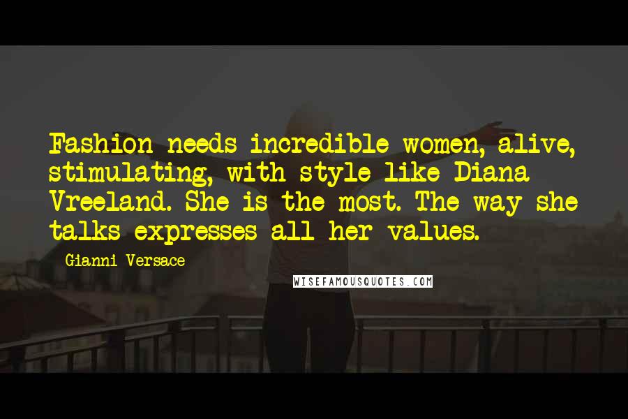 Gianni Versace Quotes: Fashion needs incredible women, alive, stimulating, with style like Diana Vreeland. She is the most. The way she talks expresses all her values.