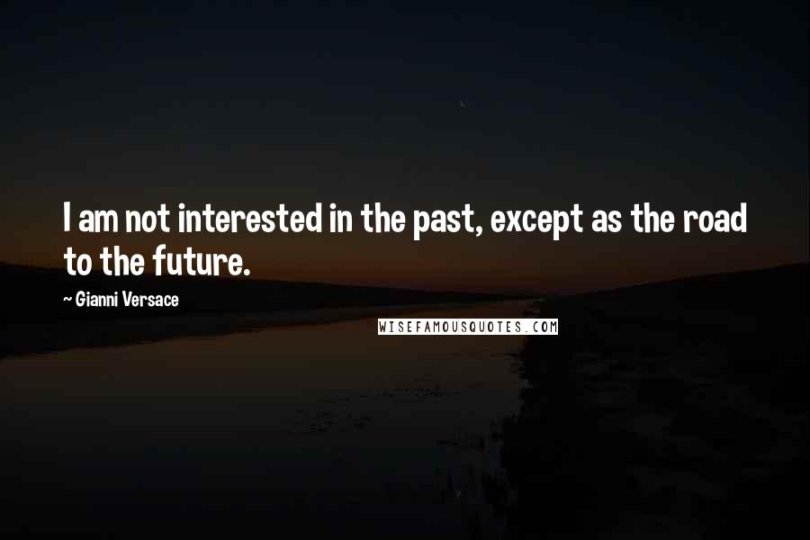 Gianni Versace Quotes: I am not interested in the past, except as the road to the future.