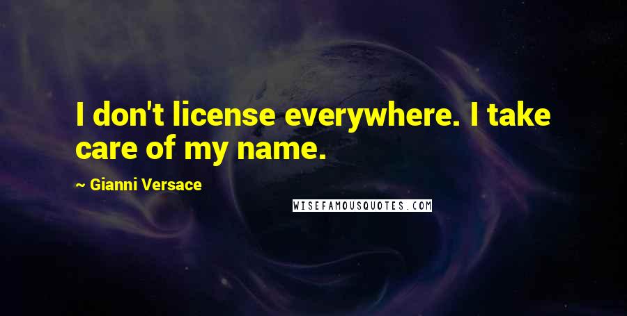 Gianni Versace Quotes: I don't license everywhere. I take care of my name.