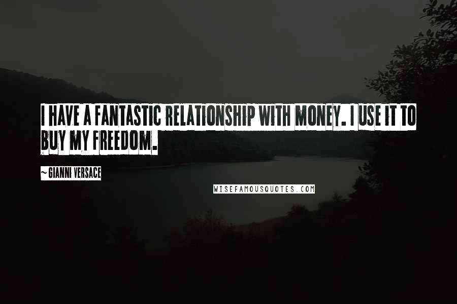 Gianni Versace Quotes: I have a fantastic relationship with money. I use it to buy my freedom.