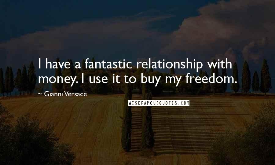 Gianni Versace Quotes: I have a fantastic relationship with money. I use it to buy my freedom.