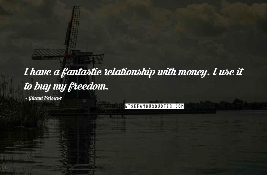 Gianni Versace Quotes: I have a fantastic relationship with money. I use it to buy my freedom.