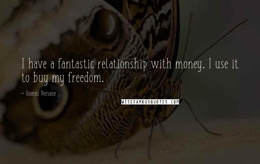 Gianni Versace Quotes: I have a fantastic relationship with money. I use it to buy my freedom.