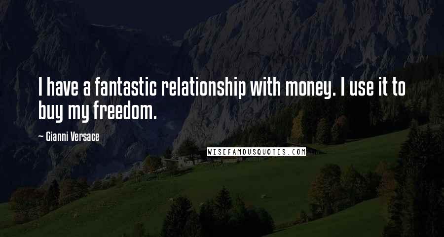 Gianni Versace Quotes: I have a fantastic relationship with money. I use it to buy my freedom.