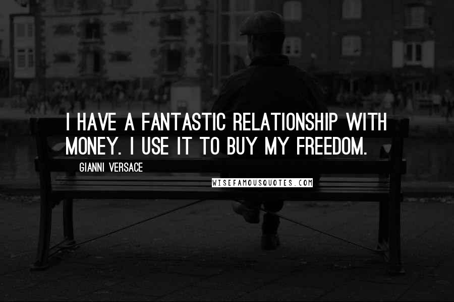 Gianni Versace Quotes: I have a fantastic relationship with money. I use it to buy my freedom.