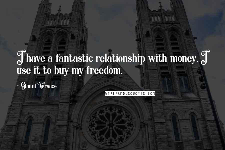 Gianni Versace Quotes: I have a fantastic relationship with money. I use it to buy my freedom.