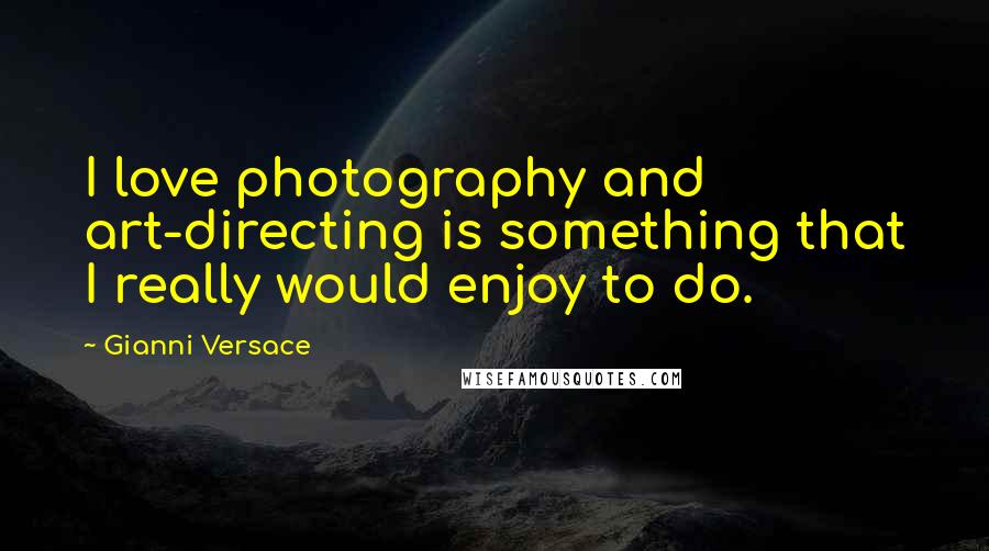 Gianni Versace Quotes: I love photography and art-directing is something that I really would enjoy to do.