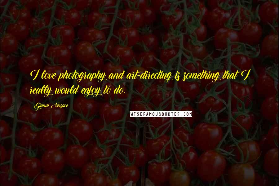 Gianni Versace Quotes: I love photography and art-directing is something that I really would enjoy to do.