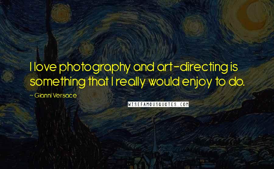 Gianni Versace Quotes: I love photography and art-directing is something that I really would enjoy to do.