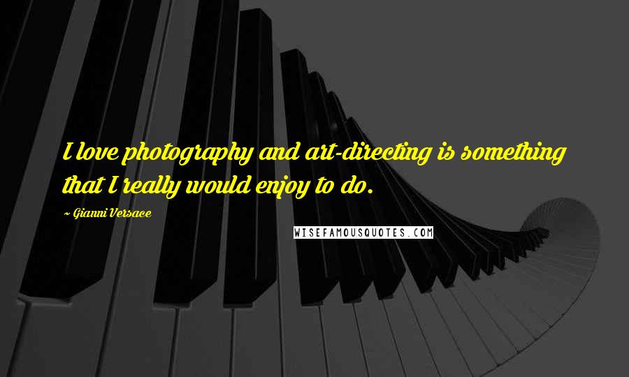 Gianni Versace Quotes: I love photography and art-directing is something that I really would enjoy to do.