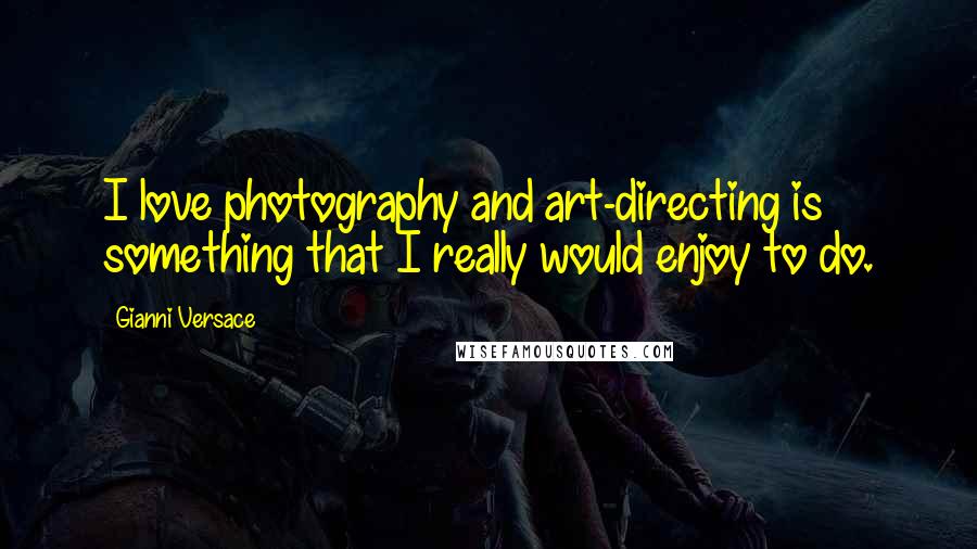 Gianni Versace Quotes: I love photography and art-directing is something that I really would enjoy to do.
