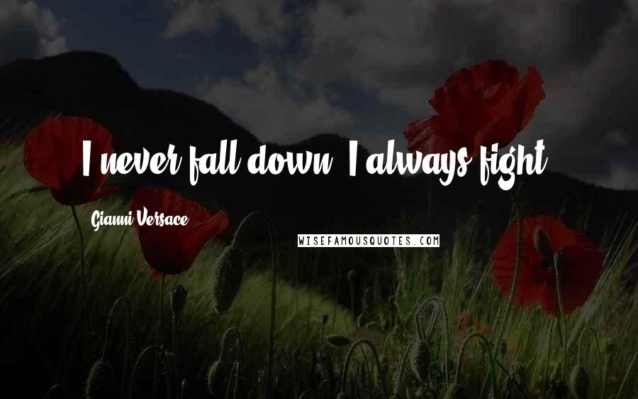 Gianni Versace Quotes: I never fall down. I always fight.