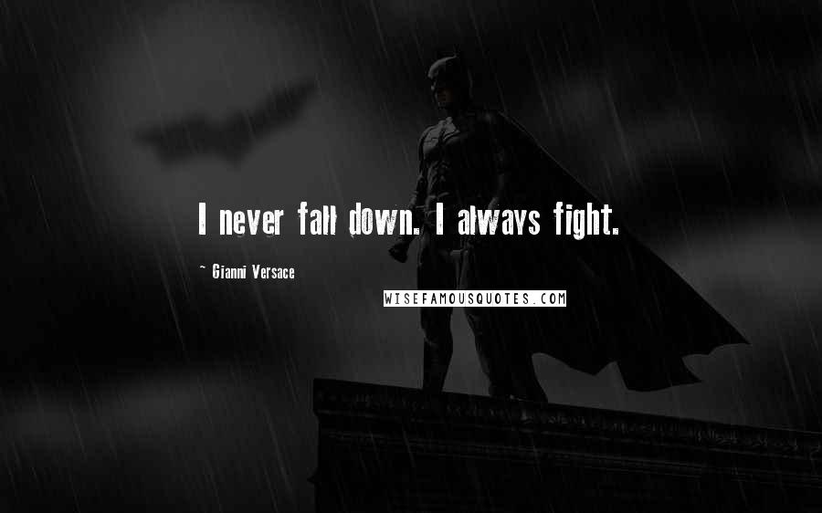 Gianni Versace Quotes: I never fall down. I always fight.