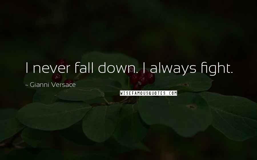 Gianni Versace Quotes: I never fall down. I always fight.