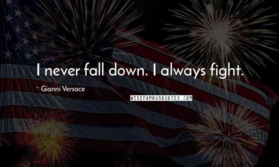 Gianni Versace Quotes: I never fall down. I always fight.