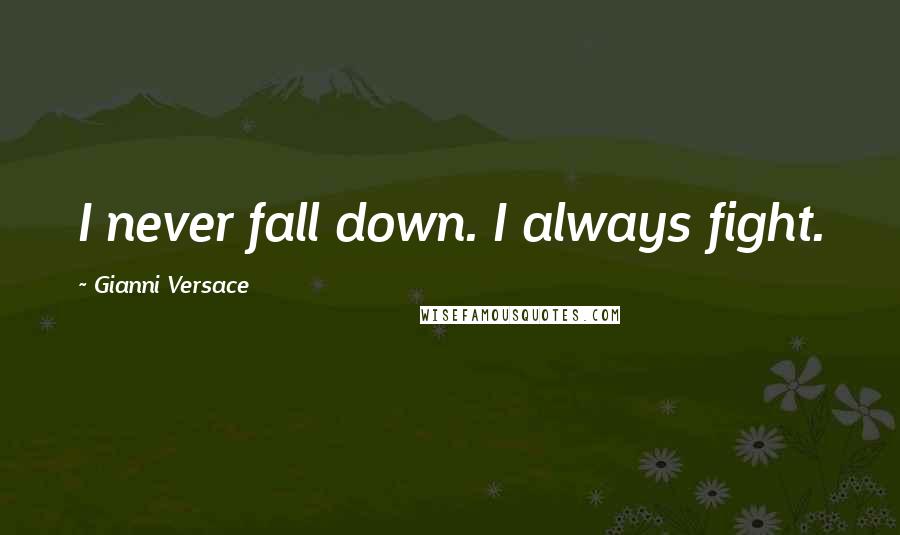 Gianni Versace Quotes: I never fall down. I always fight.