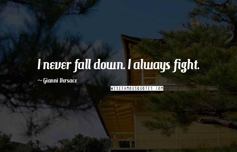 Gianni Versace Quotes: I never fall down. I always fight.