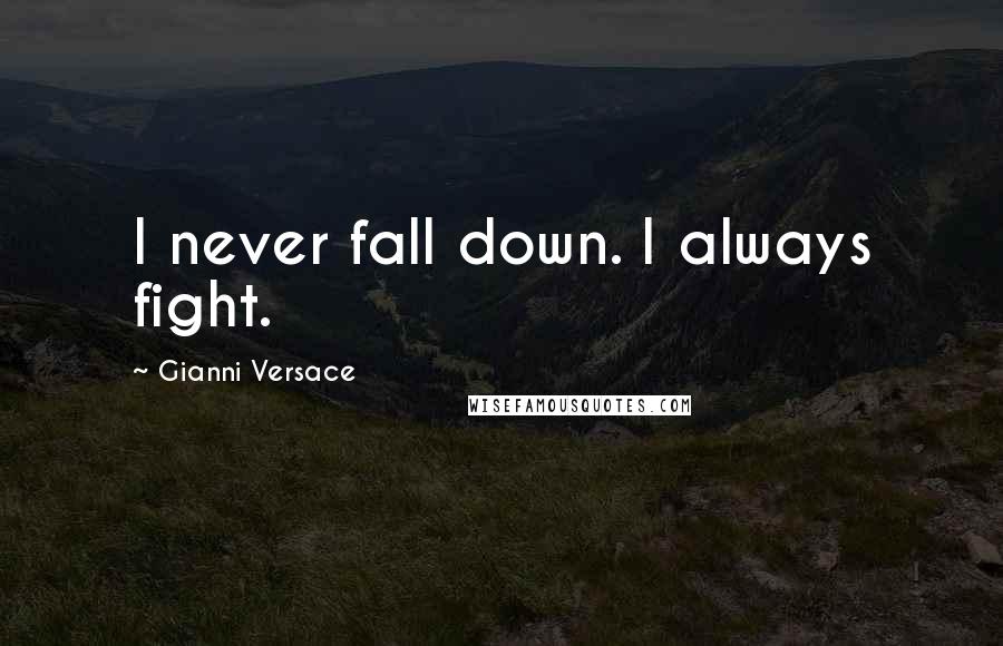 Gianni Versace Quotes: I never fall down. I always fight.