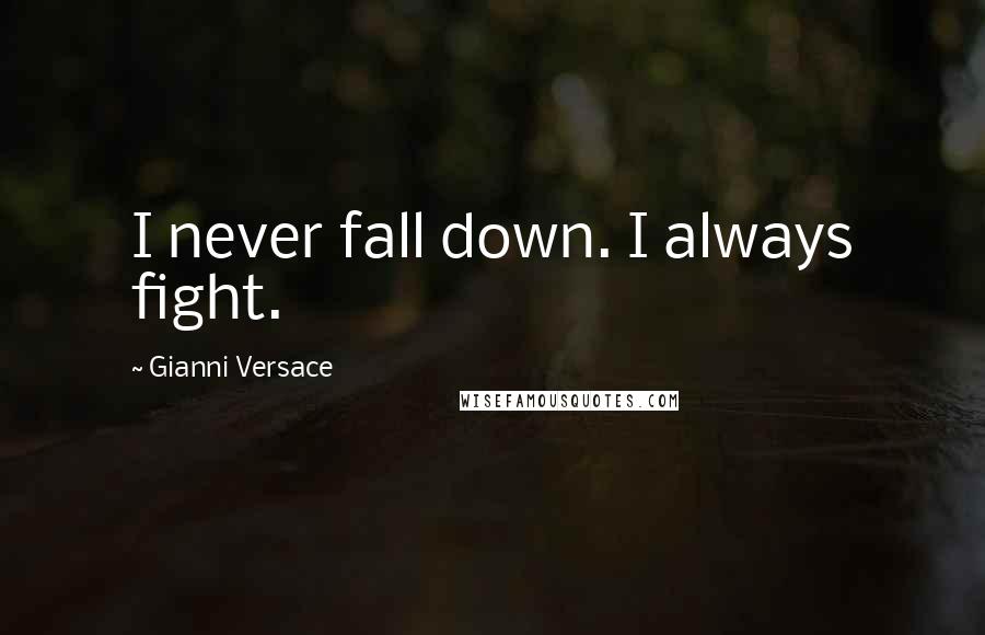 Gianni Versace Quotes: I never fall down. I always fight.