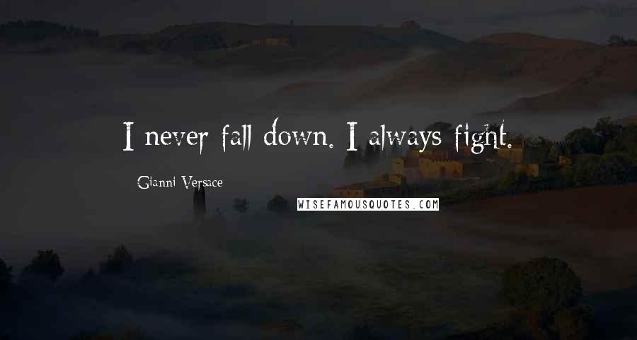 Gianni Versace Quotes: I never fall down. I always fight.